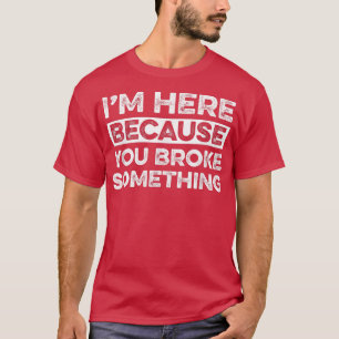 T-shirt Je suis ici parce que tu as cassé quelque chose de
