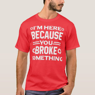 T-shirt Je Suis Ici Parce Que Vous Avez Cassé Quelque Chos