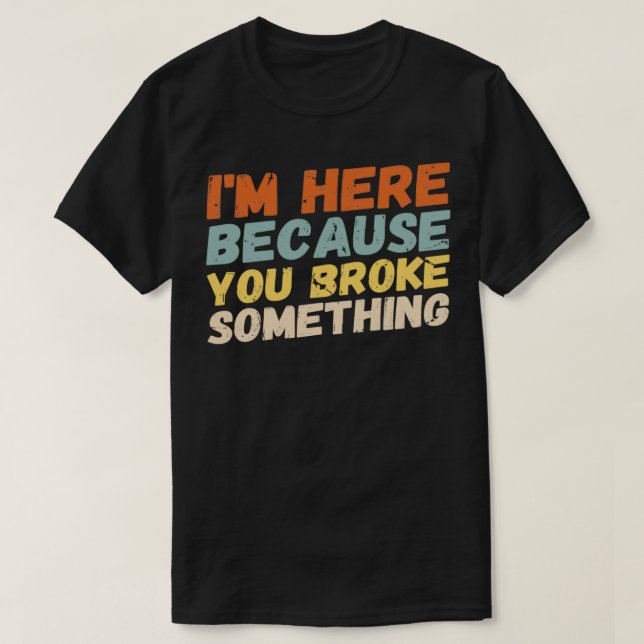 T-shirt Je Suis Ici Parce Que Vous Avez Cassé Quelque Chos (Design devant)