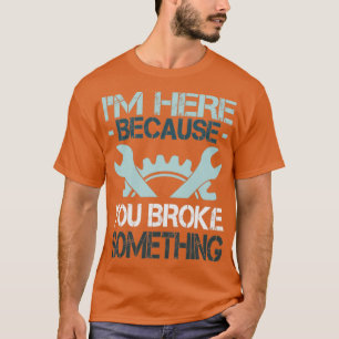 T-shirt Je suis ici parce que vous avez cassé quelque chos