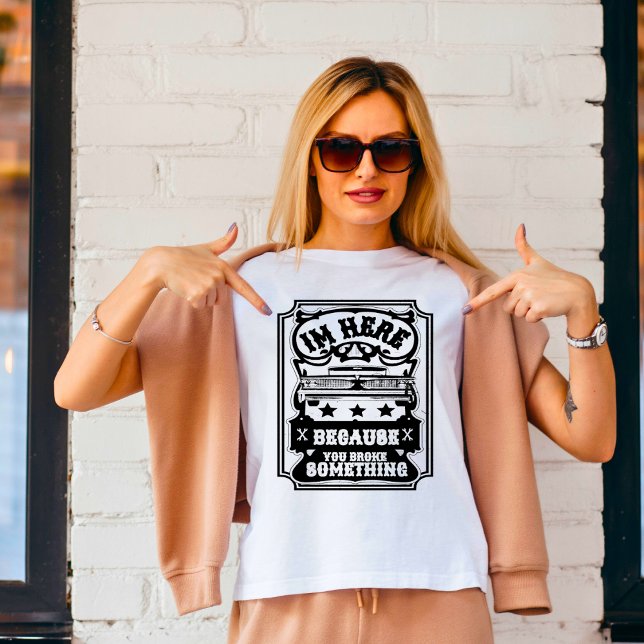 T-shirt Je suis ici parce que vous avez cassé quelque chos (Créateur téléchargé)