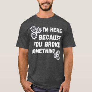 T-shirt Je suis ici parce que vous avez cassé quelque chos