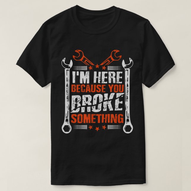 T-shirt Je suis ici parce que vous avez cassé quelque chos (Design devant)