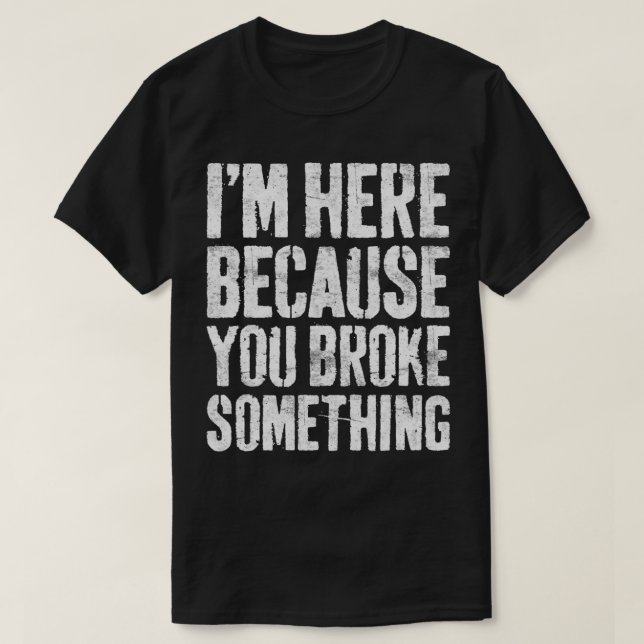 T-shirt Je Suis Ici Parce Que Vous Avez Cassé Quelque Chos (Design devant)