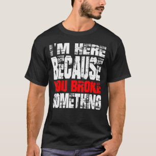 T-shirt Je suis ici parce que vous avez cassé quelque chos
