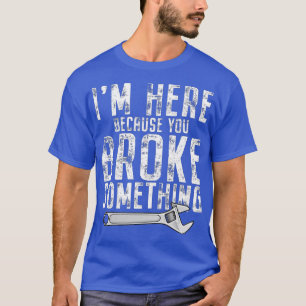 T-shirt Je suis ici parce que vous avez cassé quelque chos