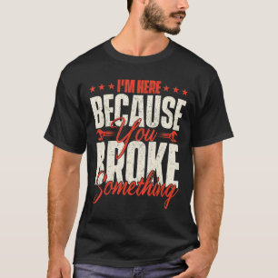 T-shirt Je suis ici parce que vous avez cassé quelque chos