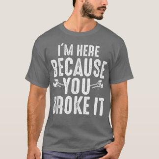 T-shirt Je suis ici parce que vous l'avez cassé drôle méca