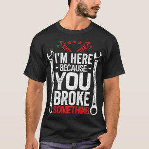 T-shirt Je Suis Ici Parce Que Vous L'Avez Cassé Drôle Méca