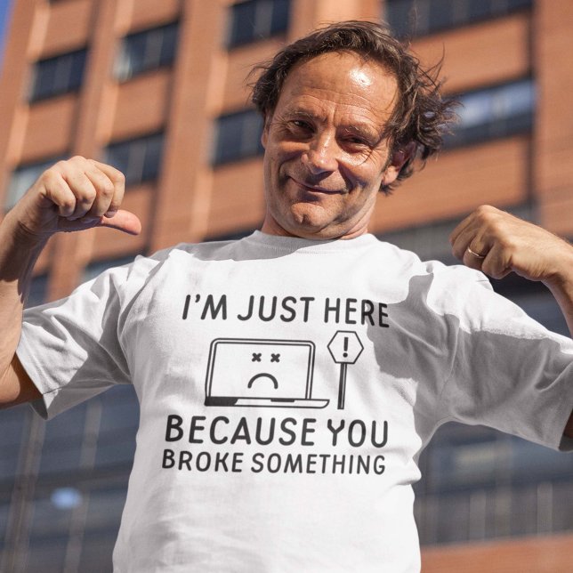 T-shirt Je suis juste ici parce que vous avez cassé quelqu (you broke something shirt)