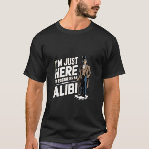 T-shirt Je suis juste là pour établir un alibi Sarcasme Hu