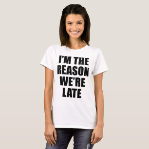 T-shirt Je suis LA RAISON que NOUS sommes EN RETARD