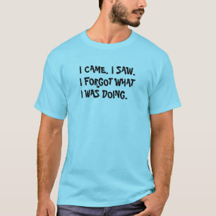 T-shirt Je suis venu. J'ai vu. J'ai oublié ce que je fais