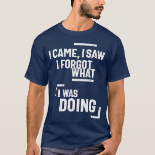 T-shirt Je Suis Venu, J'Ai Vu J'Ai Oublié Ce Que Je Faisai