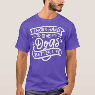 T-shirt Je travaille dur pour donner à mes chiens une vie