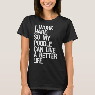 T-shirt Je Travaille Dur Pour Que Mon Poodé Puisse Vivre U