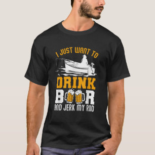 T-shirt Je Veux Juste Boire De La Bière Et Jerk Mon Rod Dr
