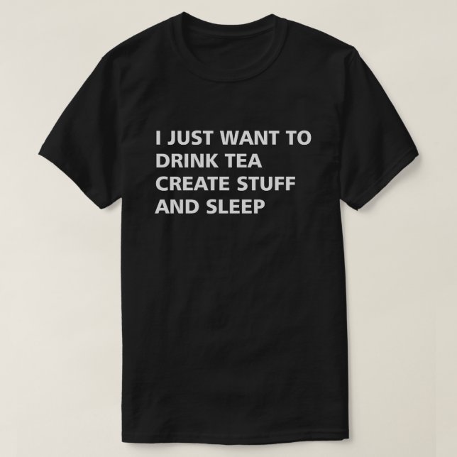 T-SHIRT JE VEUX JUSTE BOIRE DU THÉ CRÉER DES STUFF ET DORM (Design devant)