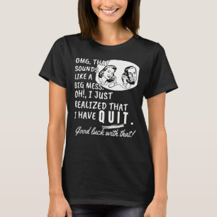 T-shirt Je viens de réaliser que j'ai démissionné - Drôle 