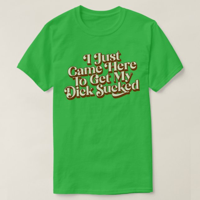 T-shirt Je Viens De Venir Ici Pour Faire Sucer Mon Dick (Design devant)