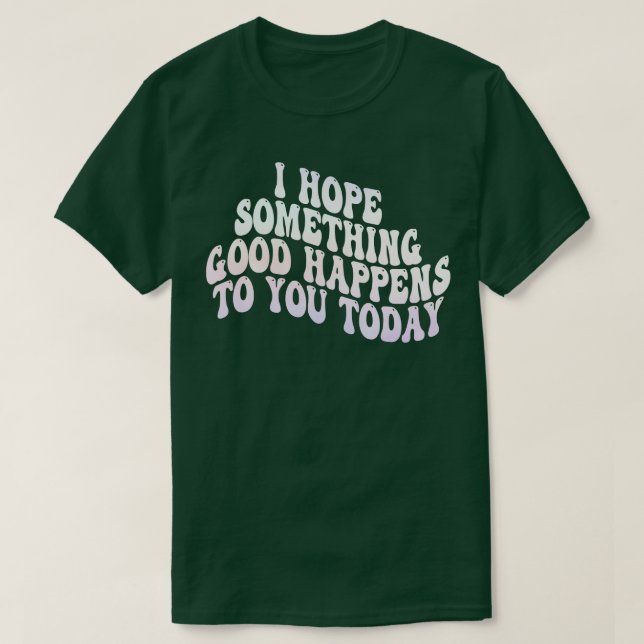 T-shirt j'espère qu'une bonne chose vous arrivera aujourd' (Design devant)