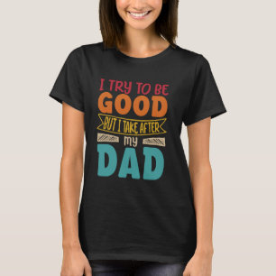 T-shirt j'essaie d'être bon, mais je prends après mon père