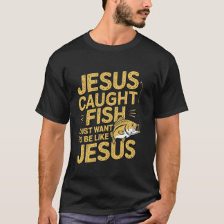 T-shirt Jesus Caught Fish I Just Want Be Like Jesus Fishin