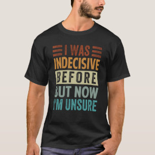 T-shirt J'étais indécis avant mais maintenant je ne suis p