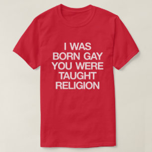 T-SHIRT J'ÉTAIS NÉE GAY, TU AS ÉTÉ ENSEIGNÉ RELIGION