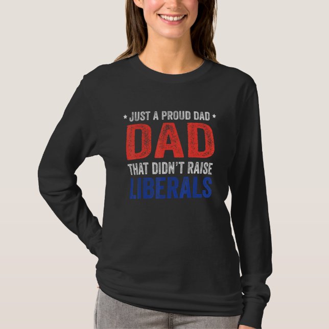 T-shirt Just A Proud Dad That Didnt Raise Liberals 13 (Devant)