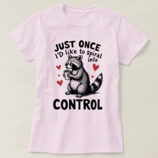 T-shirt Just Once I’d Like to Spiral Into Control Raccoon