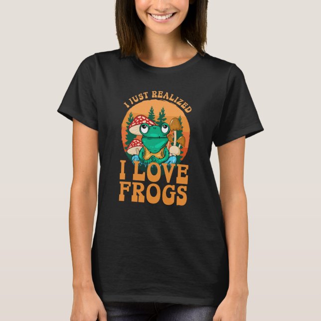 T-shirt Just Realized I Love Frogs Mushrooms & Pine Trees  (Devant)