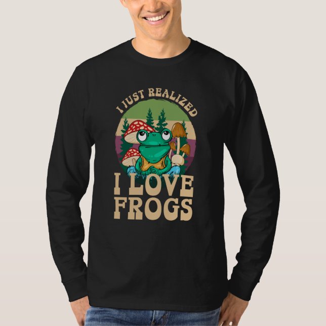 T-shirt Just Realized I Love Frogs Mushrooms & Pine Trees  (Devant)