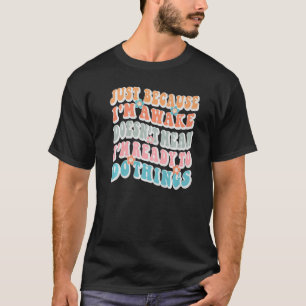 T-shirt Juste parce que je suis réveillé ne veut pas dire 