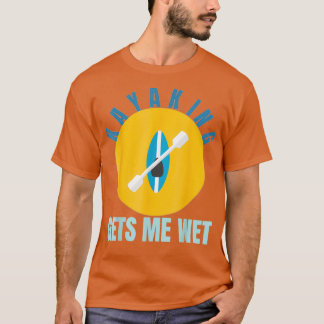 T-shirt Kayaking gets me wet Funny Kayak Gift Paddling