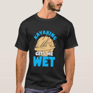T-shirt Kayaking Me Fait Pagayer Humide Pour Un Kayaker