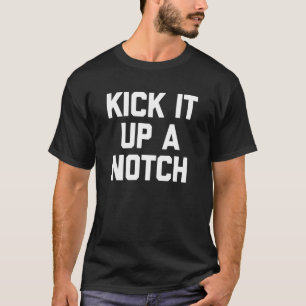 T-shirt Kick It Up A Notch  Saying Sarcastic  Cute Cool