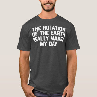 T-shirt La Rotation De La Terre Fait Vraiment Mon Jour Fun