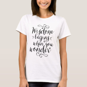 T-shirt La Sagesse commence quand vous vous demandez Vie C