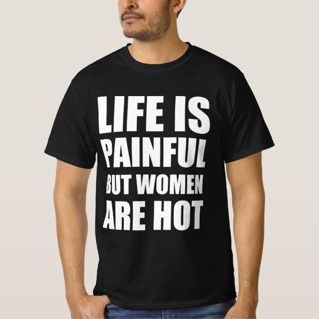 T-shirt La vie est douloureuse mais les femmes sont chaude (Devant)