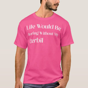 T-shirt La Vie Serait Ennuyante Sans Mon Gerbil