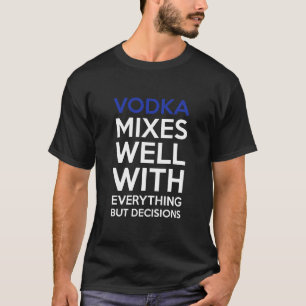 T-shirt La vodka se mélange bien à tout mais aux décisi