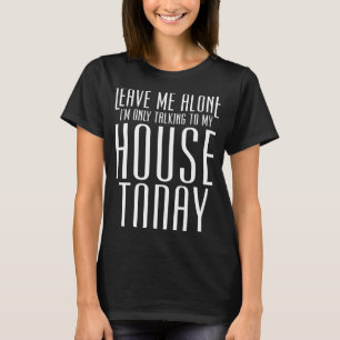 T-shirt Laisse-moi seul, je ne parle qu'à ma maison aujour