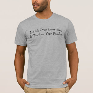 T-shirt Laissez-moi laisser tomber tout et travailler sur