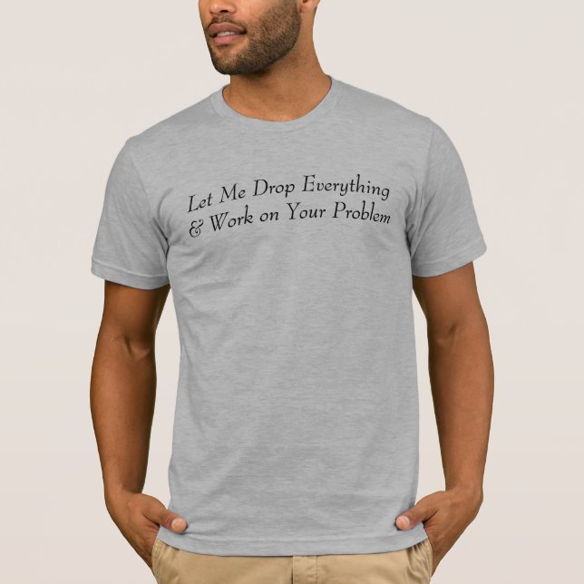 T-shirt Laissez-moi laisser tomber tout et travailler sur (Devant)