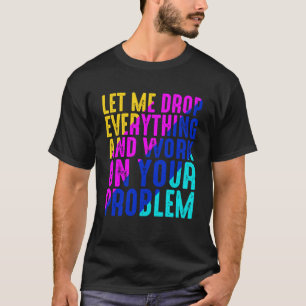 T-shirt Laissez-Moi Tout Abandonner Et Travailler Sur Votr
