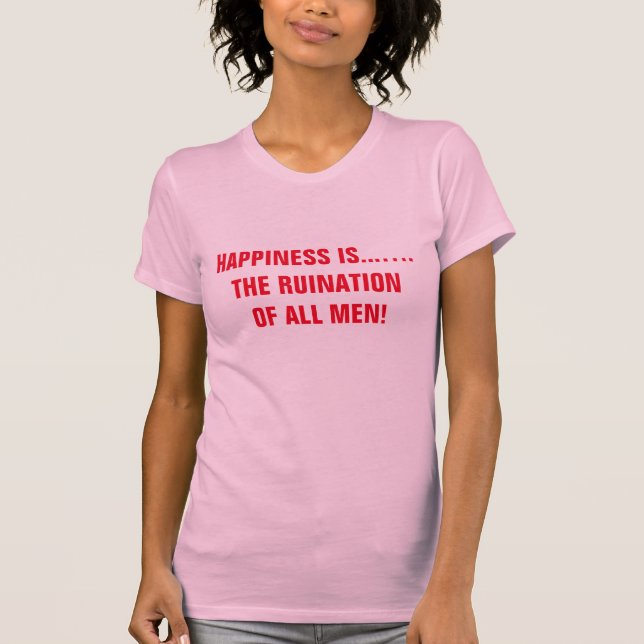 T-SHIRT LE BONHEUR EST.....LA RUINATION DE TOUS LES HOMMES (Devant)