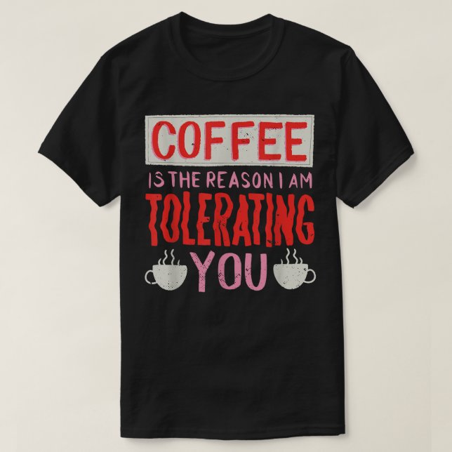T-shirt Le Café Est La Raison Pour Laquelle Je Vous Tolère (Design devant)