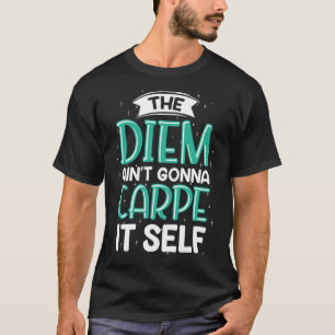 T-shirt Le Diem Ain t Gonna Carpe It Self