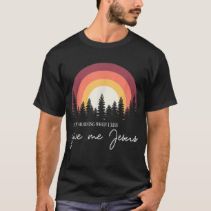 T-shirt Le Matin, Quand Je Me Lève, Donne-Moi Jésus